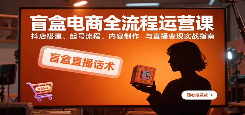 220939trfzxfr7in2ifrnn.png 盲盒电商全流程运营课:抖店搭建、起号流程、内容制作与直播变现实战指南