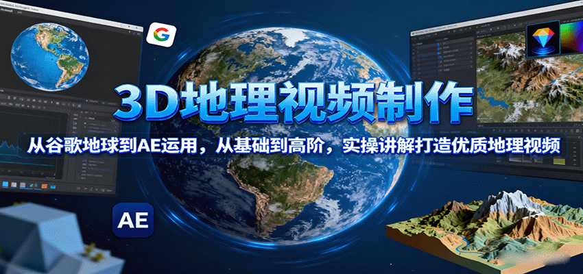 170142c5cxoovmc5zum68o.png 3D地理视频制作,从谷歌地球到AE运用,从基础到高阶,实操讲解打造优质地理视频