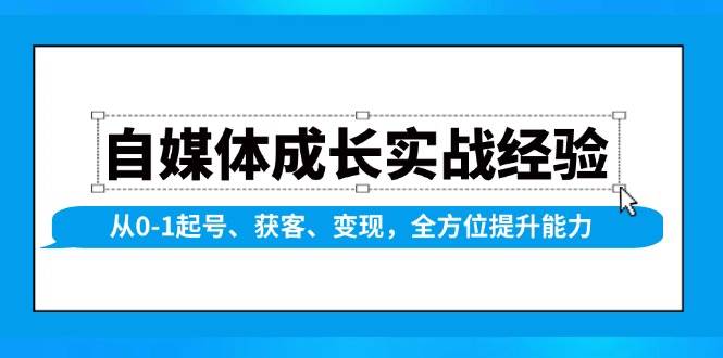 自媒体成长实战经验，从0-1起号、获客、变现，全方位提升能力-大米网创