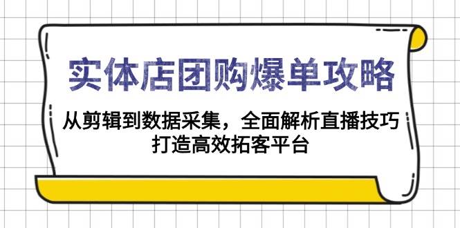 实体店团购爆单攻略：从剪辑到数据采集，全面解析直播技巧，打造高效拓客平台-大米网创