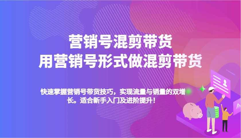 营销号混剪带货，用营销号形式做混剪带货，快速掌握带货技巧，实现流量与销量双增长-大米网创