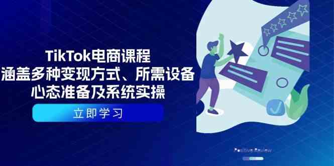 TikTok电商课程：涵盖多种变现方式、所需设备、心态准备及系统实操-大米网创