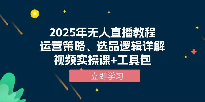 2025年无人直播教程，运营策略、选品逻辑详解，视频实操课+工具包-大米网创