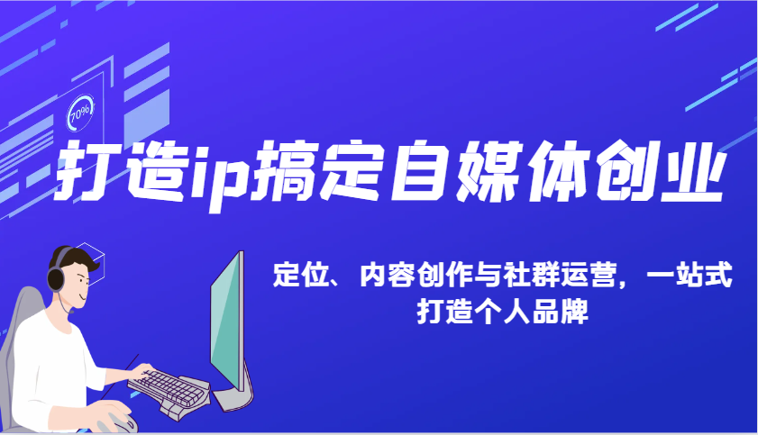 打造ip搞定自媒体创业：IP定位、内容创作与社群运营，一站式打造个人品牌-大米网创