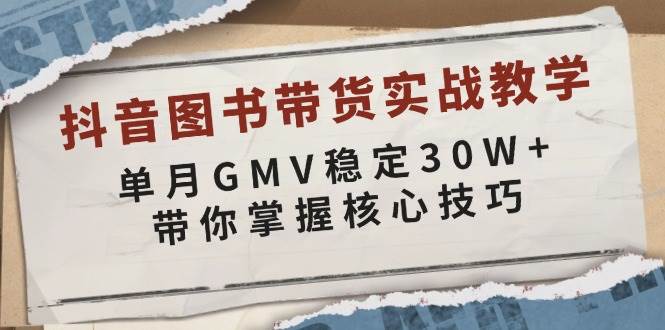 抖音图书带货实战教学，单月GMV稳定30W+，带你掌握核心技巧-大米网创