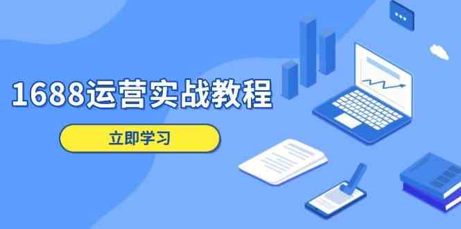 1688运营实战教程：店铺定位/商品管理/爆款打造/数字营销/客户服务等-大米网创