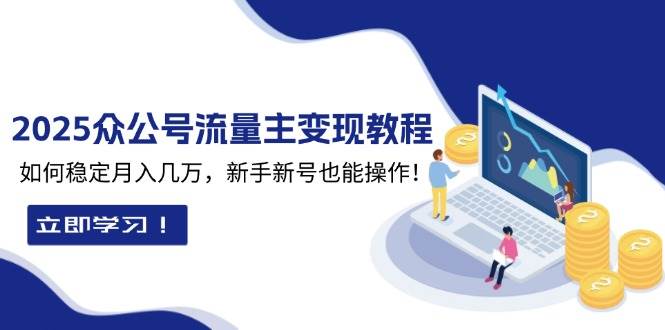 2025众公号流量主变现教程：如何稳定月入几万，新手新号也能操作-大米网创