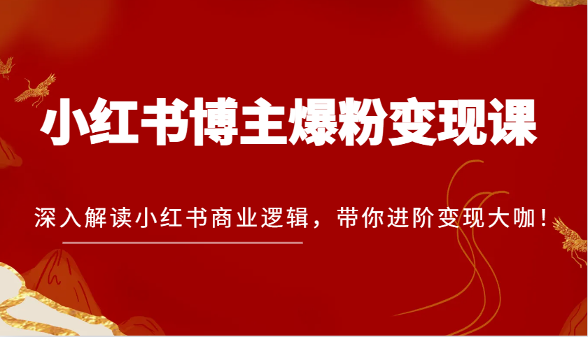 小红书博主爆粉变现课，深入解读小红书商业逻辑，带你进阶变现大咖！-大米网创