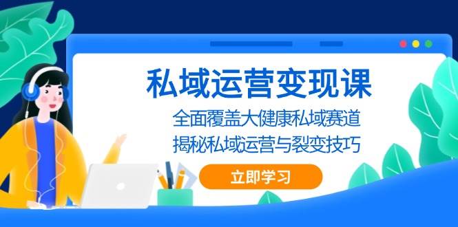 私域运营变现课，全面覆盖大健康私域赛道，揭秘私域 运营与裂变技巧-大米网创