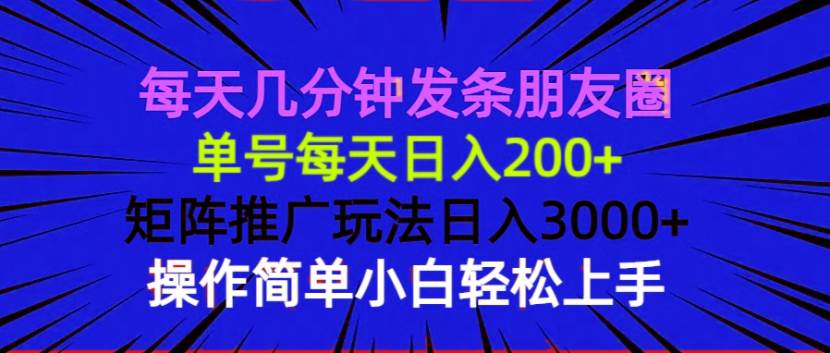 每天几分钟发条朋友圈 单号每天日入200+ 矩阵推广玩法日入3000+ 操作简…-大米网创