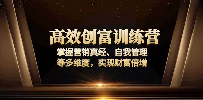 高效创富训练营：掌握营销真经、自我管理等多维度，实现财富倍增-大米网创