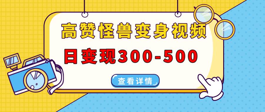 高赞怪兽变身视频制作，日变现300-500，多平台发布（抖音、视频号、小红书-大米网创