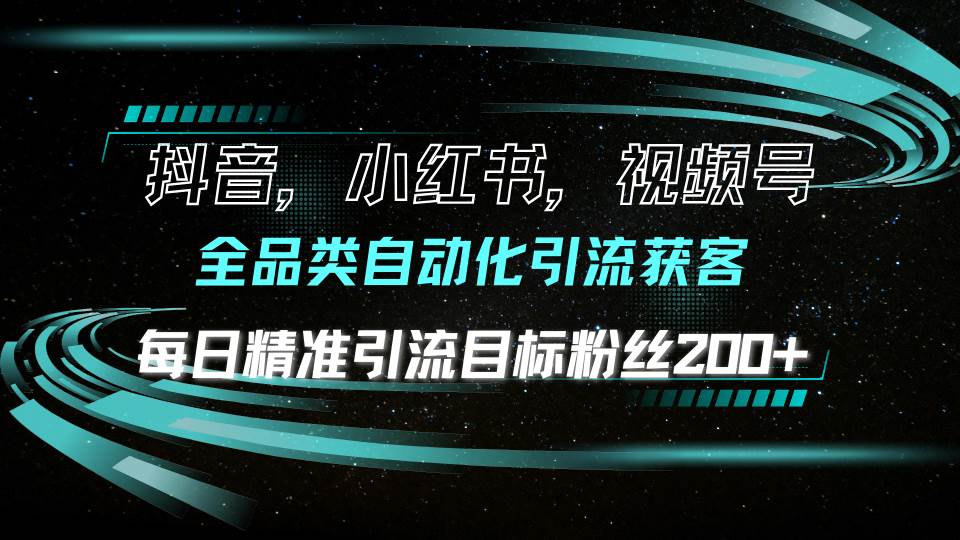 抖音小红书视频号全品类自动化引流获客，每日精准引流目标粉丝200+-大米网创