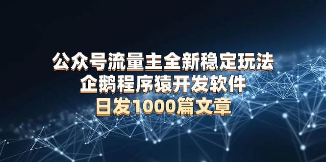 公众号流量主全新稳定玩法 企鹅程序猿开发软件 日发1000篇文章 无需AI改写-大米网创