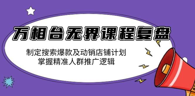 万相台无界课程复盘：制定搜索爆款及动销店铺计划，掌握精准人群推广逻辑-大米网创