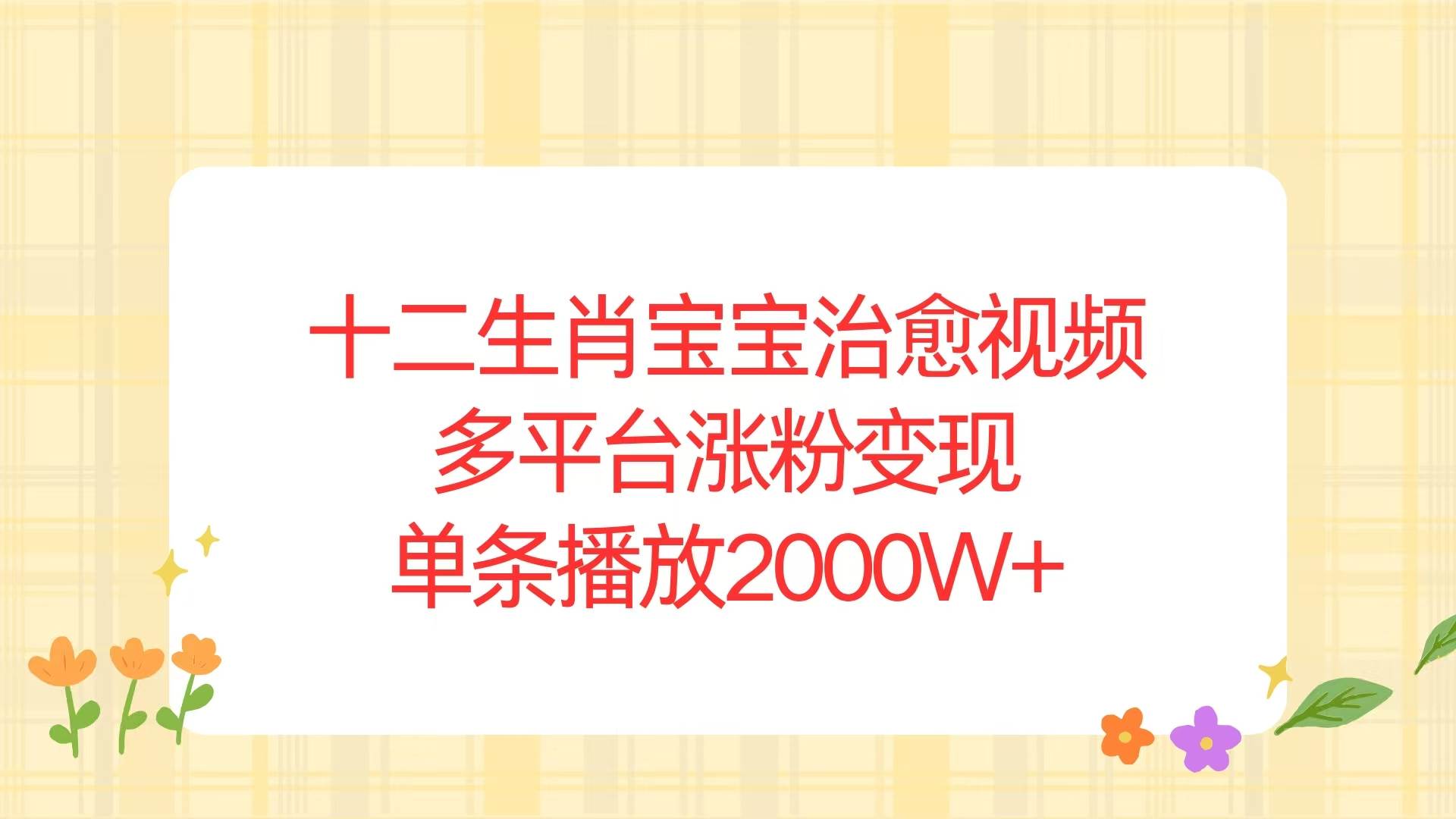 十二生肖宝宝治愈视频，多平台涨粉变现，单条播放2000W+-大米网创