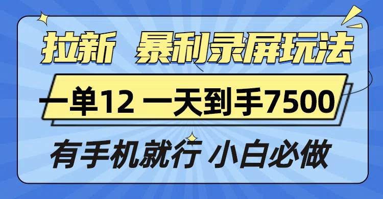 拉新暴利录屏玩法，一单12块，一天到手7500，有手机就行-大米网创