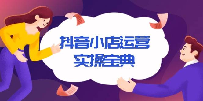 抖音小店运营实操宝典，从入驻到推广，详解店铺搭建及千川广告投放技巧-大米网创