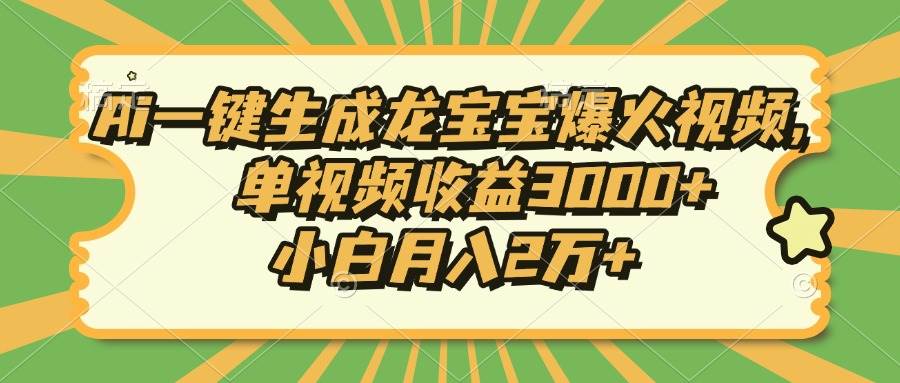 Ai一键生成龙宝宝爆火视频，单视频收益3000+，小白月入2万+-大米网创