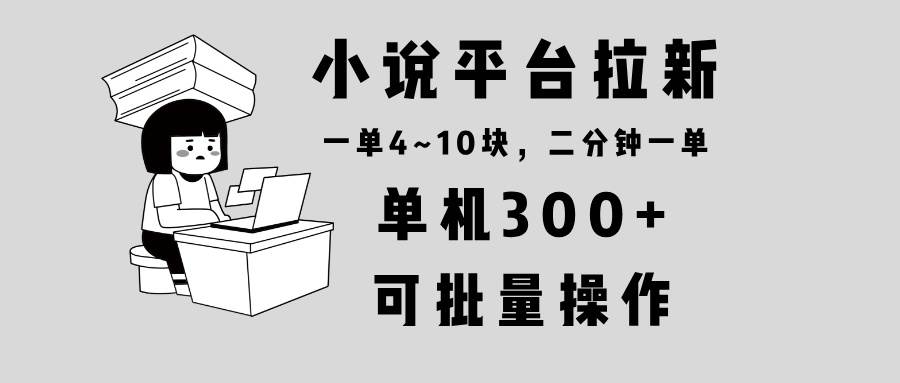 小说平台拉新，单机300+，两分钟一单4~10块，操作简单可批量。-大米网创