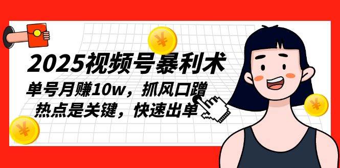 2025视频号暴利术，单号月赚10w，抓风口蹭热点是关键，快速出单-大米网创