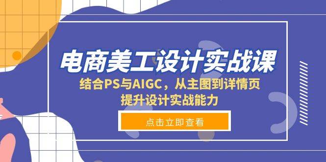 电商美工设计实战课，结合PS与AIGC，从主图到详情页，提升设计实战能力-大米网创