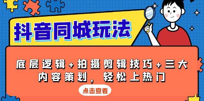 抖音 同城玩法，底层逻辑+拍摄剪辑技巧+三大内容策划，轻松上热门-大米网创