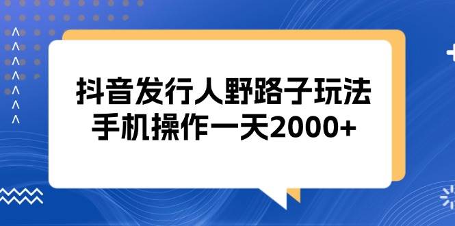 抖音发行人野路子玩法，手机操作一天2000+-大米网创