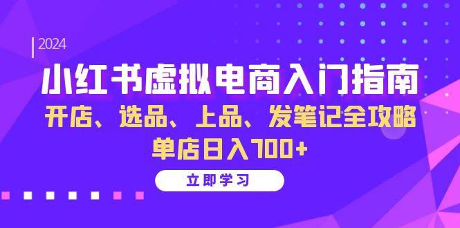 小红书虚拟电商入门指南：开店、选品、上品、发笔记全攻略 单店日入700+-大米网创