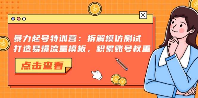 暴力起号特训营：拆解模仿测试，打造易爆流量模板，积累账号权重-大米网创