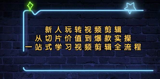 新人玩转视频剪辑：从切片价值到爆款实操，一站式学习视频剪辑全流程-大米网创