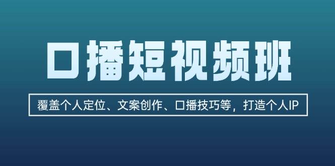 口播短视频班：覆盖个人定位、文案创作、口播技巧等，打造个人IP-大米网创