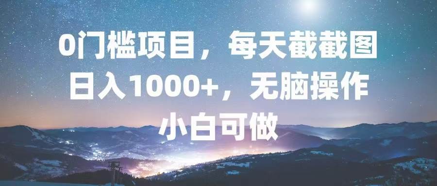 0门槛项目，每天截截图，日入1000+，轻松无脑，小白可做-大米网创