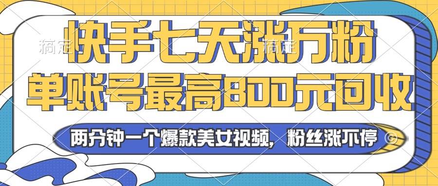 2024年快手七天涨万粉，但账号最高800元回收。两分钟一个爆款美女视频-大米网创