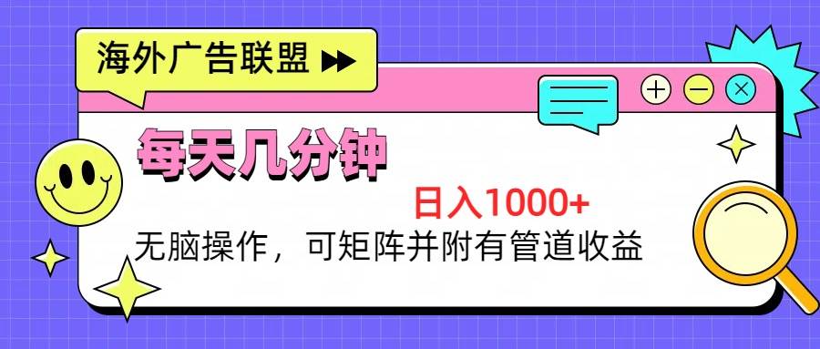 海外广告联盟，每天几分钟日入1000+无脑操作，可矩阵并附有管道收益-大米网创