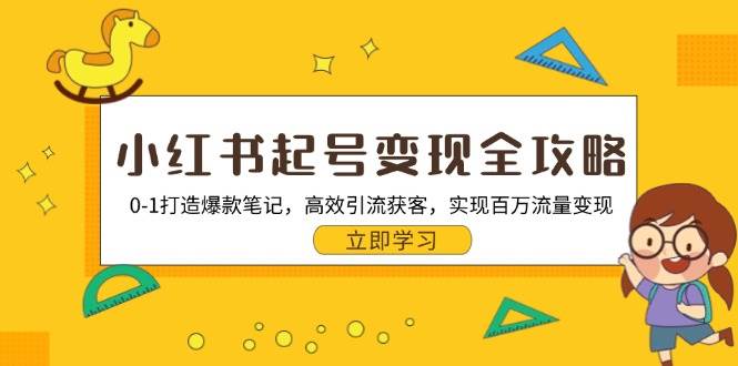 小红书起号变现全攻略：0-1打造爆款笔记，高效引流获客，实现百万流量变现-大米网创