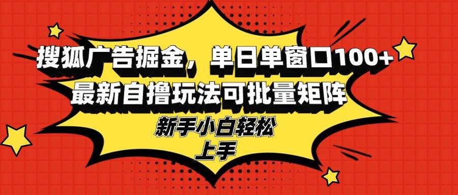 搜狐广告掘金，单日单窗口100+，最新自撸玩法可批量矩阵，适合新手小白-大米网创