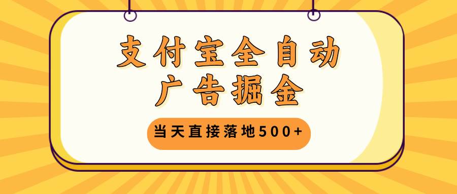 支付宝全自动广告掘金，当天直接落地500+，无需养鸡可矩阵放大操作-大米网创