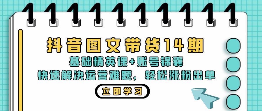 抖音 图文带货14期：基础精英课+账号锦囊，快速解决运营难题 轻松涨粉出单-大米网创