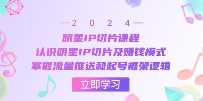 明星IP切片课程：认识明星IP切片及赚钱模式，掌握流量推送和起号框架逻辑-大米网创