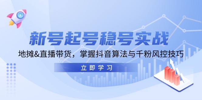 新号起号稳号实战：地摊&直播带货，掌握抖音算法与千粉风控技巧-大米网创