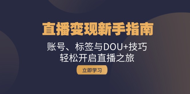 直播变现新手指南：账号、标签与DOU+技巧，轻松开启直播之旅-大米网创