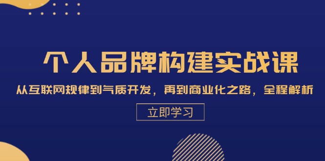 个人品牌构建实战课：从互联网规律到气质开发，再到商业化之路，全程解析-大米网创