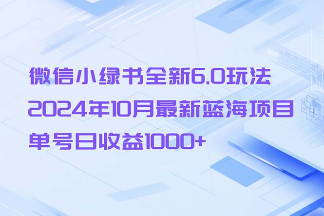 微信小绿书全新6.0玩法，2024年10月最新蓝海项目，单号日收益1000+-大米网创