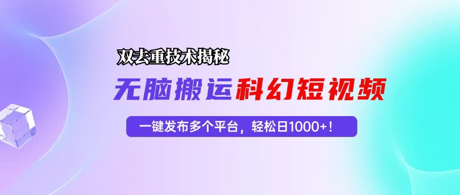 科幻短视频双重去重技术揭秘，一键发布多个平台，轻松日入1000+！-大米网创