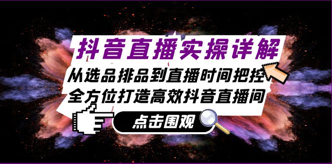 抖音直播实操详解：从选品排品到直播时间把控，全方位打造高效抖音直播间-大米网创