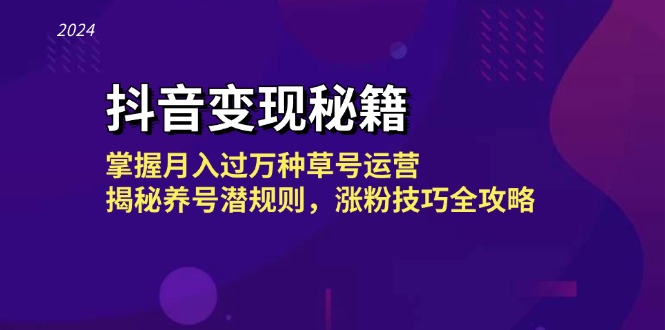 抖音变现秘籍：掌握月入过万种草号运营，揭秘养号潜规则，涨粉技巧全攻略-大米网创