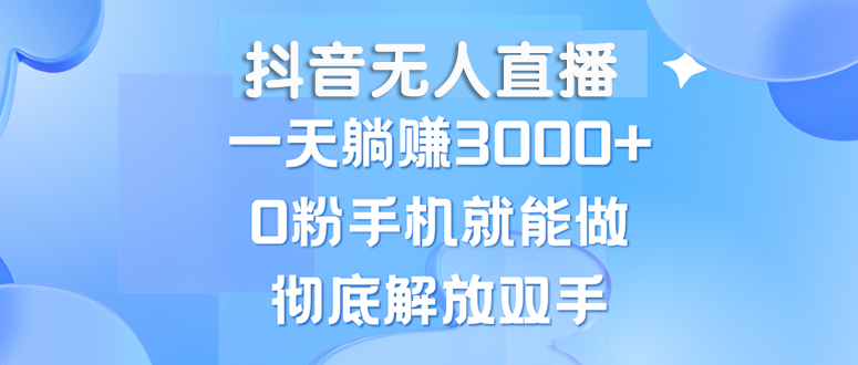 抖音无人直播，一天躺赚3000+，0粉手机就能做，新手小白均可操作-大米网创