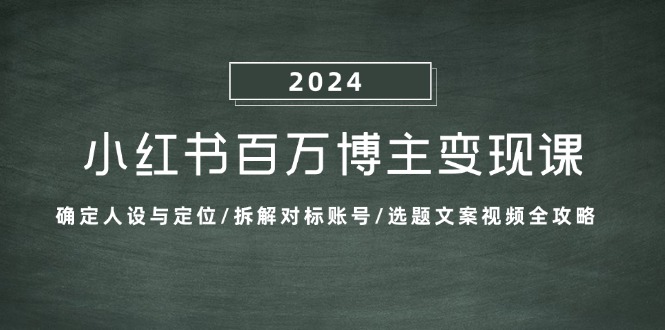 小红书百万博主变现课：确定人设与定位/拆解对标账号/选题文案视频全攻略-大米网创