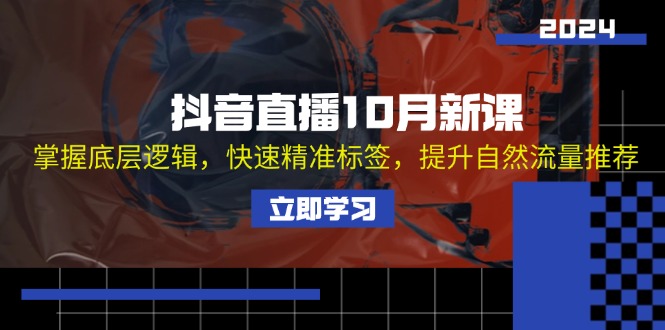 抖音直播10月新课：掌握底层逻辑，快速精准标签，提升自然流量推荐-大米网创